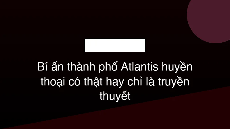 Hình ảnh minh họa Bí ẩn thành phố Atlantis huyền thoại có thật hay chỉ là truyền thuyết