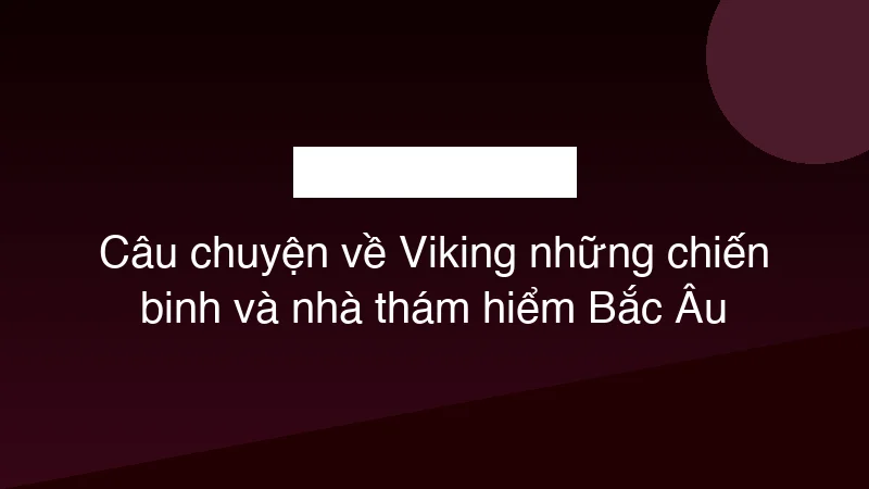 Câu chuyện về Viking những chiến binh và nhà thám hiểm Bắc Âu