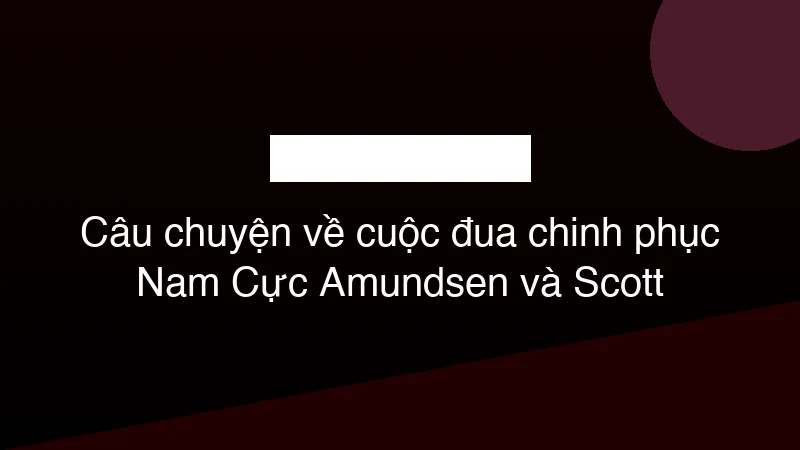 Hình ảnh minh họa Câu chuyện về cuộc đua chinh phục Nam Cực Amundsen và Scott