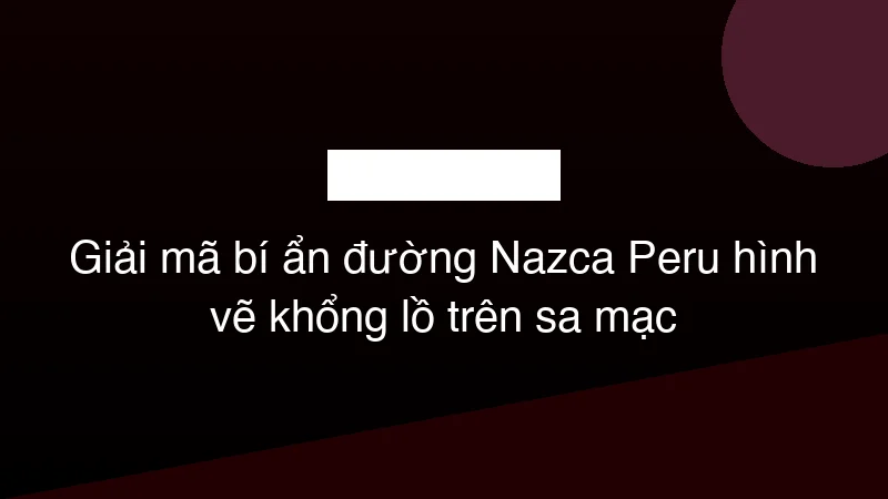 Hình ảnh minh họa Giải mã bí ẩn đường Nazca Peru hình vẽ khổng lồ trên sa mạc