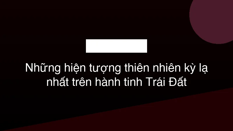 Hình ảnh minh họa Những hiện tượng thiên nhiên kỳ lạ nhất trên hành tinh Trái Đất
