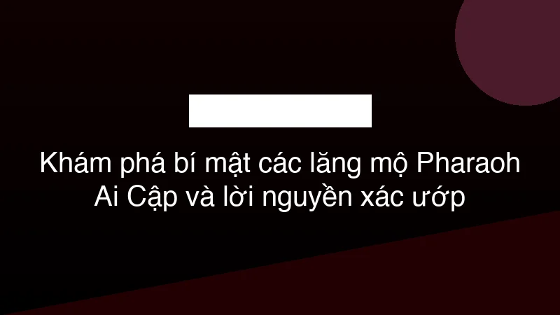 Hình ảnh minh họa Khám phá bí mật các lăng mộ Pharaoh Ai Cập và lời nguyền xác ướp