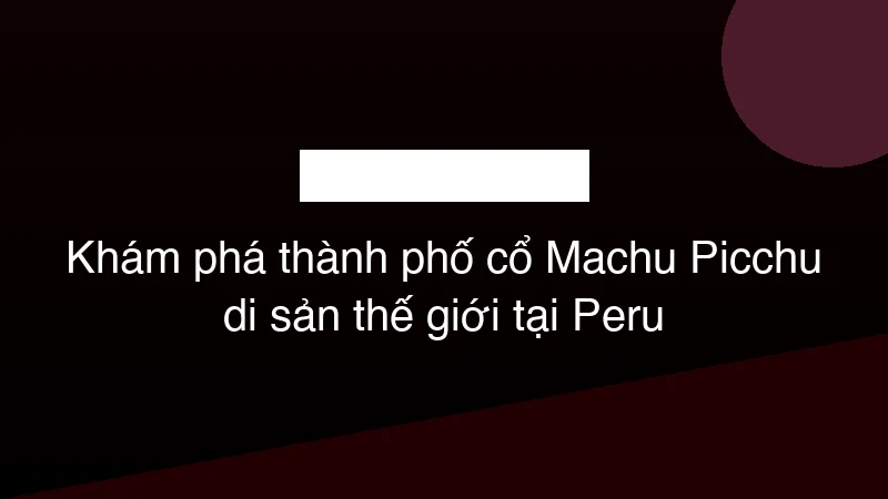 Hình ảnh minh họa Khám phá thành phố cổ Machu Picchu di sản thế giới tại Peru