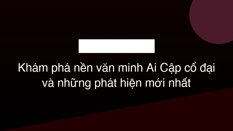 Hình ảnh minh họa Khám phá nền văn minh Ai Cập cổ đại và những phát hiện mới nhất