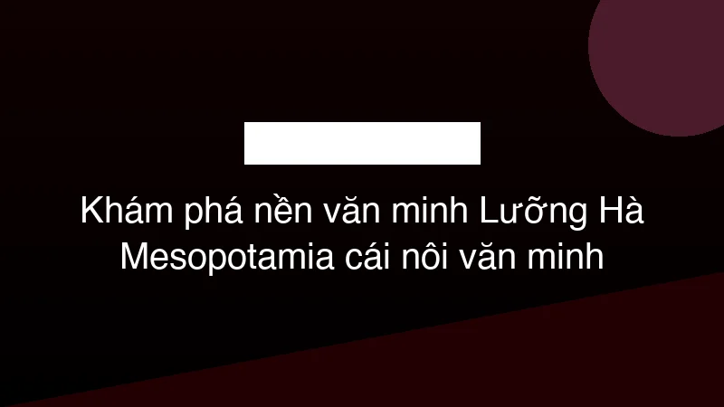 Hình ảnh minh họa Khám phá nền văn minh Lưỡng Hà Mesopotamia cái nôi văn minh