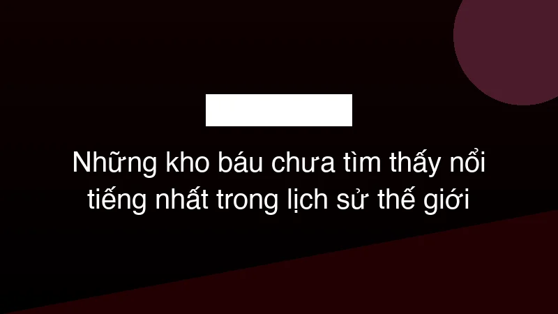 Hình ảnh minh họa Những kho báu chưa tìm thấy nổi tiếng nhất trong lịch sử thế giới