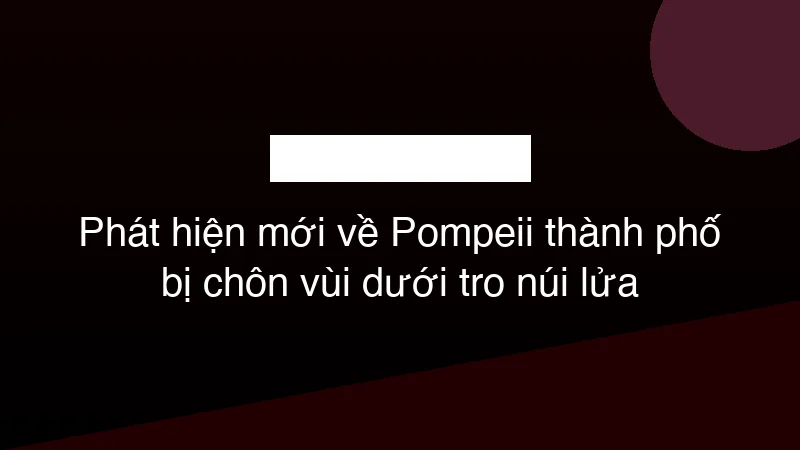 Hình ảnh minh họa Phát hiện mới về Pompeii thành phố bị chôn vùi dưới tro núi lửa