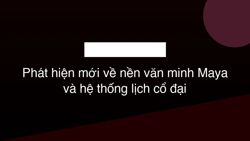 Hình ảnh minh họa Phát hiện mới về nền văn minh Maya và hệ thống lịch cổ đại