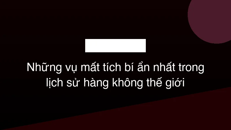Hình ảnh minh họa Những vụ mất tích bí ẩn nhất trong lịch sử hàng không thế giới